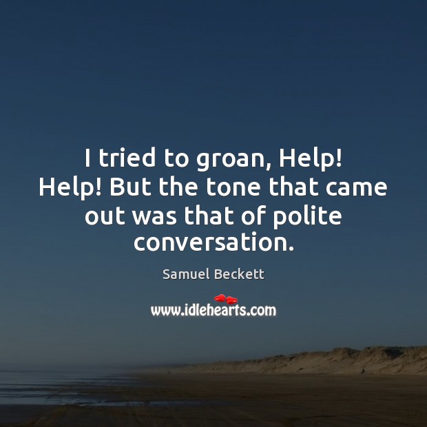 I tried to groan, Help! Help! But the tone that came out was that of polite conversation. Samuel Beckett Picture Quote