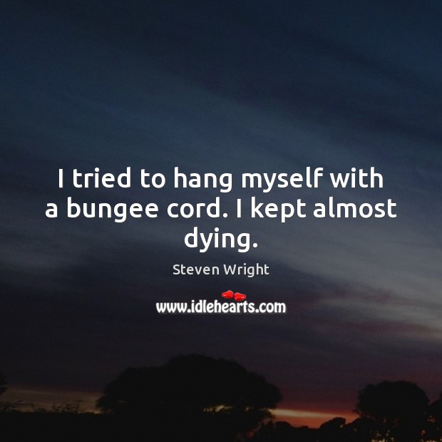 I tried to hang myself with a bungee cord. I kept almost dying. Steven Wright Picture Quote
