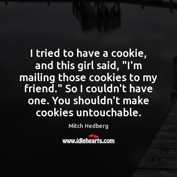 I tried to have a cookie, and this girl said, “I’m mailing Mitch Hedberg Picture Quote