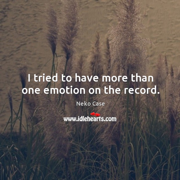 I tried to have more than one emotion on the record. Neko Case Picture Quote