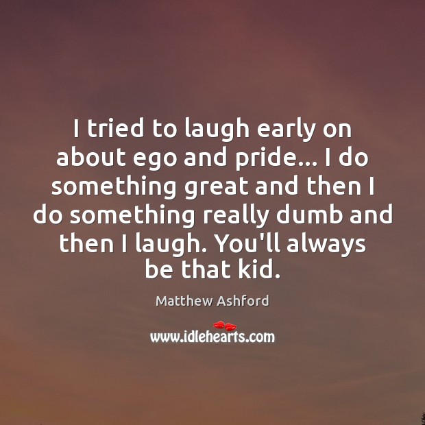 I tried to laugh early on about ego and pride… I do Matthew Ashford Picture Quote