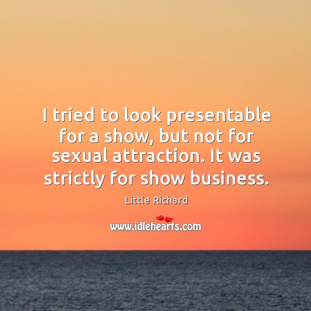 I tried to look presentable for a show, but not for sexual attraction. It was strictly for show business. Image