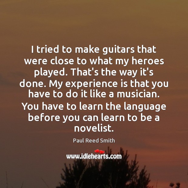I tried to make guitars that were close to what my heroes Experience Quotes Image