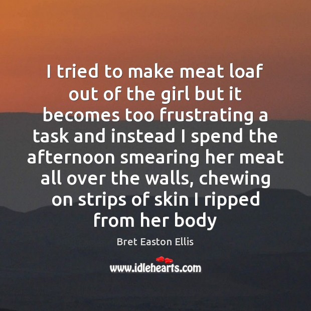 I tried to make meat loaf out of the girl but it Bret Easton Ellis Picture Quote