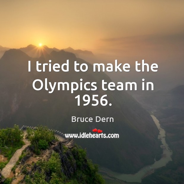 I tried to make the olympics team in 1956. Bruce Dern Picture Quote