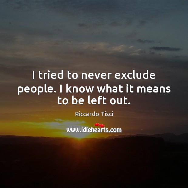 I tried to never exclude people. I know what it means to be left out. Riccardo Tisci Picture Quote