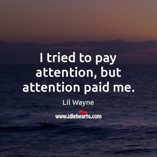 I tried to pay attention, but attention paid me. Lil Wayne Picture Quote