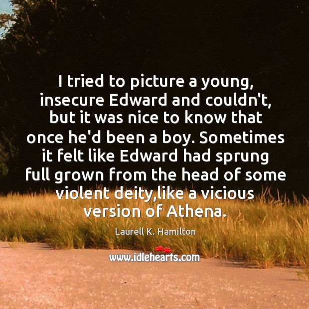 I tried to picture a young, insecure Edward and couldn’t, but it Laurell K. Hamilton Picture Quote