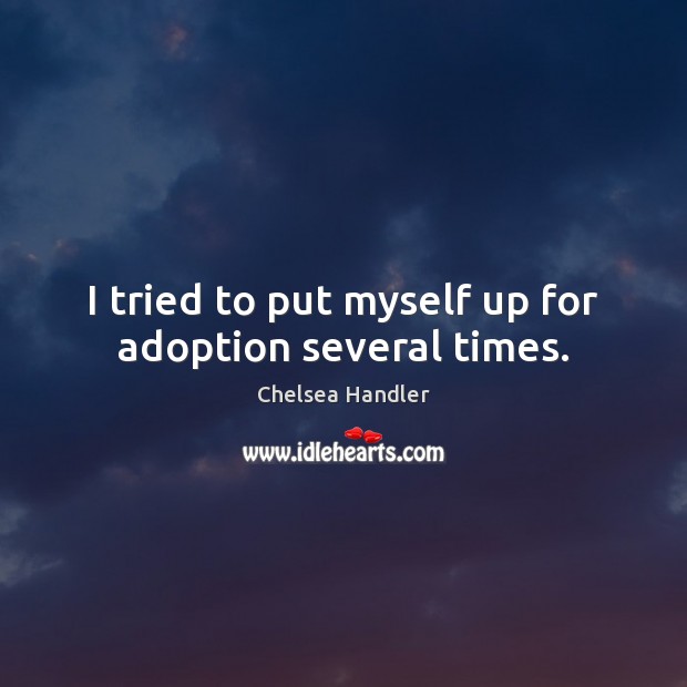 I tried to put myself up for adoption several times. Chelsea Handler Picture Quote