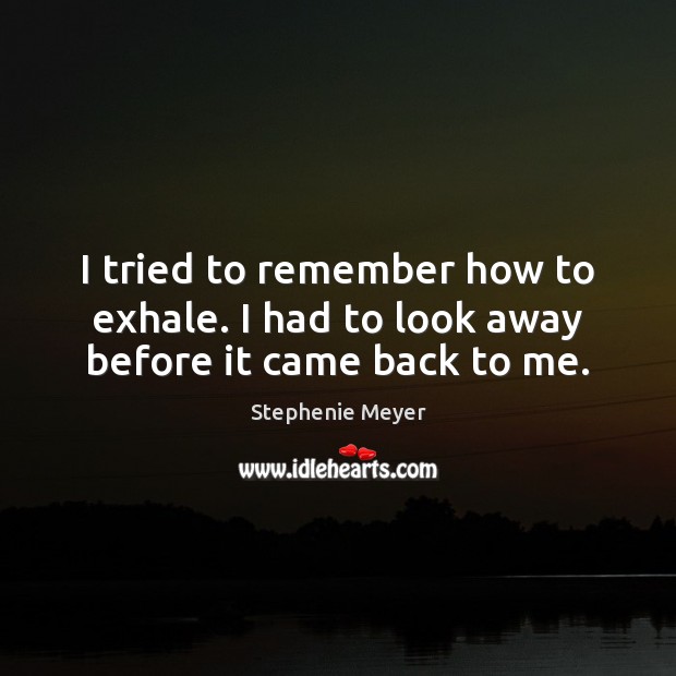 I tried to remember how to exhale. I had to look away before it came back to me. Stephenie Meyer Picture Quote