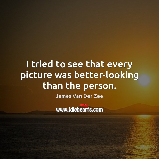 I tried to see that every picture was better-looking than the person. James Van Der Zee Picture Quote