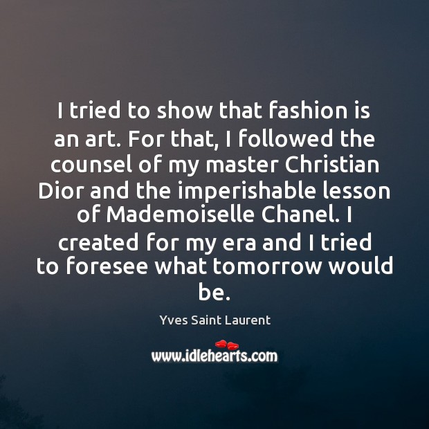 I tried to show that fashion is an art. For that, I Yves Saint Laurent Picture Quote