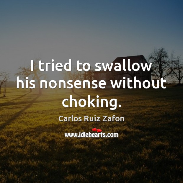 I tried to swallow his nonsense without choking. Carlos Ruiz Zafon Picture Quote
