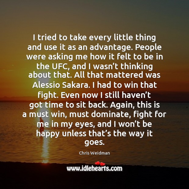 I tried to take every little thing and use it as an Chris Weidman Picture Quote