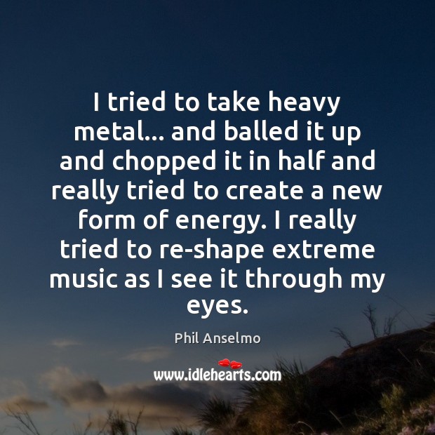 I tried to take heavy metal… and balled it up and chopped Phil Anselmo Picture Quote