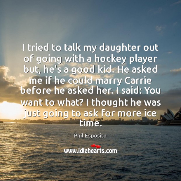 I tried to talk my daughter out of going with a hockey Phil Esposito Picture Quote