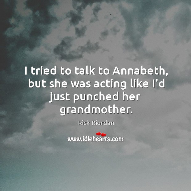 I tried to talk to Annabeth, but she was acting like I’d just punched her grandmother. Image