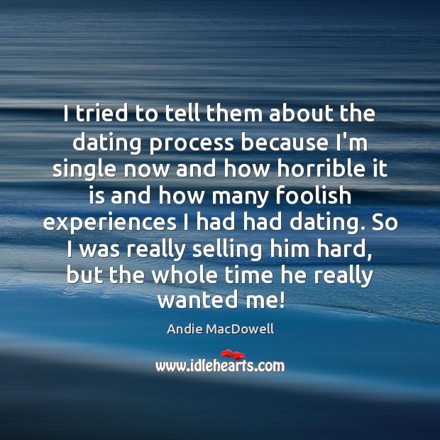 I tried to tell them about the dating process because I’m single Andie MacDowell Picture Quote