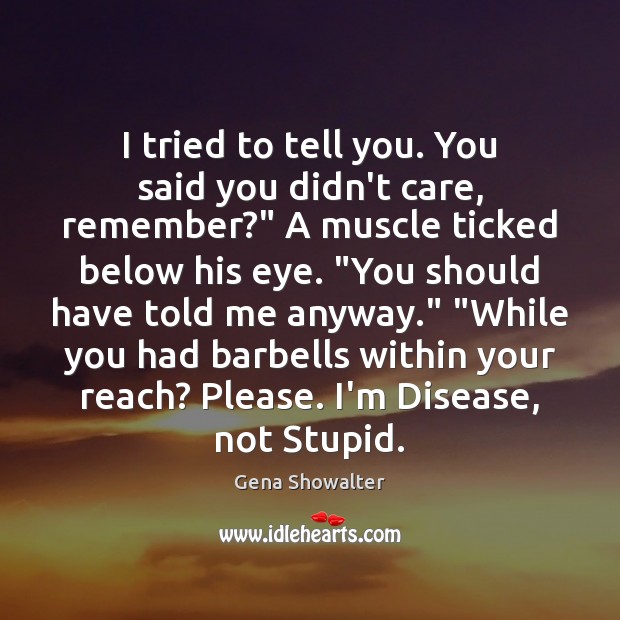 I tried to tell you. You said you didn’t care, remember?” A Gena Showalter Picture Quote