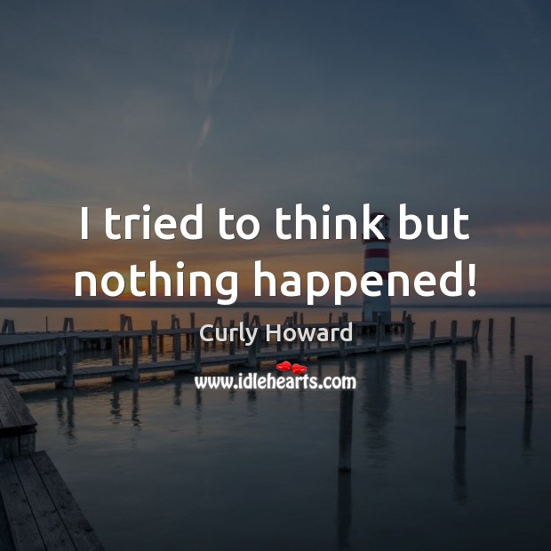 I tried to think but nothing happened! Curly Howard Picture Quote