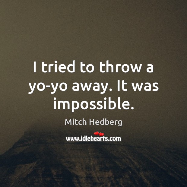 I tried to throw a yo-yo away. It was impossible. Mitch Hedberg Picture Quote