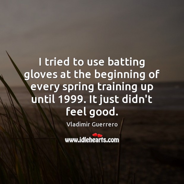 I tried to use batting gloves at the beginning of every spring Vladimir Guerrero Picture Quote