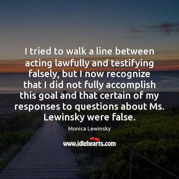 I tried to walk a line between acting lawfully and testifying falsely, Monica Lewinsky Picture Quote