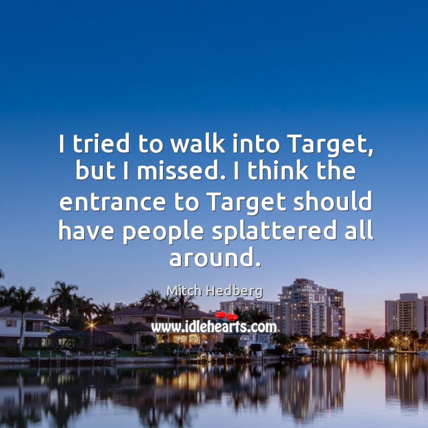 I tried to walk into Target, but I missed. I think the Mitch Hedberg Picture Quote