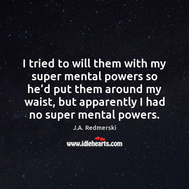 I tried to will them with my super mental powers so he’ J.A. Redmerski Picture Quote