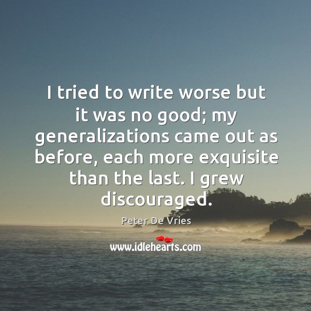 I tried to write worse but it was no good; my generalizations Peter De Vries Picture Quote