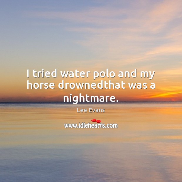 I tried water polo and my horse drownedthat was a nightmare. Lee Evans Picture Quote