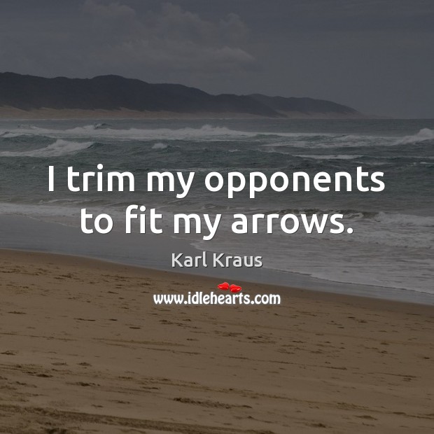 I trim my opponents to fit my arrows. Karl Kraus Picture Quote