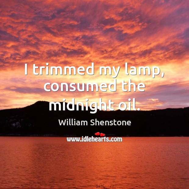 I trimmed my lamp, consumed the midnight oil. William Shenstone Picture Quote