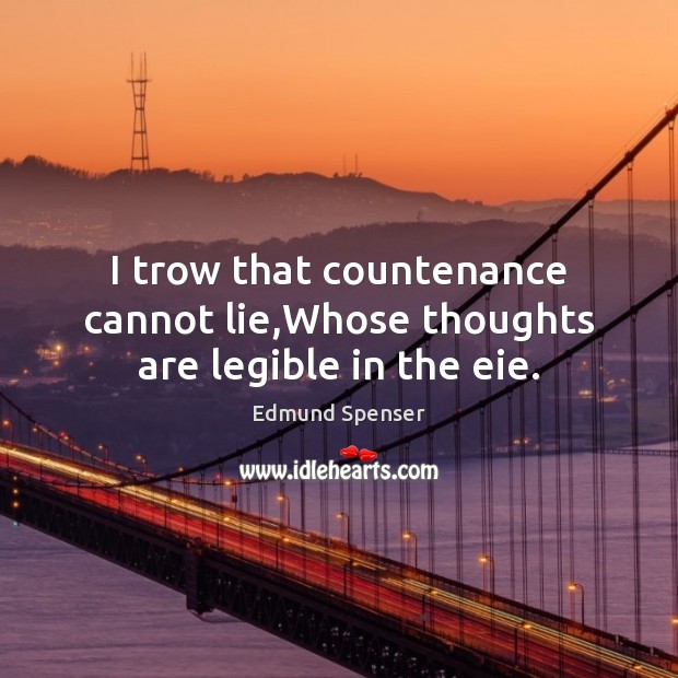 I trow that countenance cannot lie,Whose thoughts are legible in the eie. Edmund Spenser Picture Quote