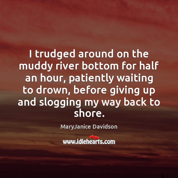 I trudged around on the muddy river bottom for half an hour, MaryJanice Davidson Picture Quote