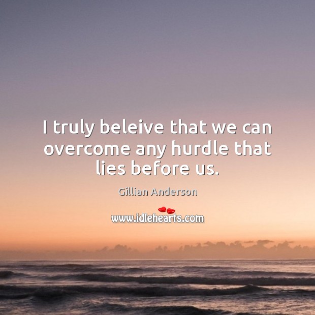 I truly beleive that we can overcome any hurdle that lies before us. Image
