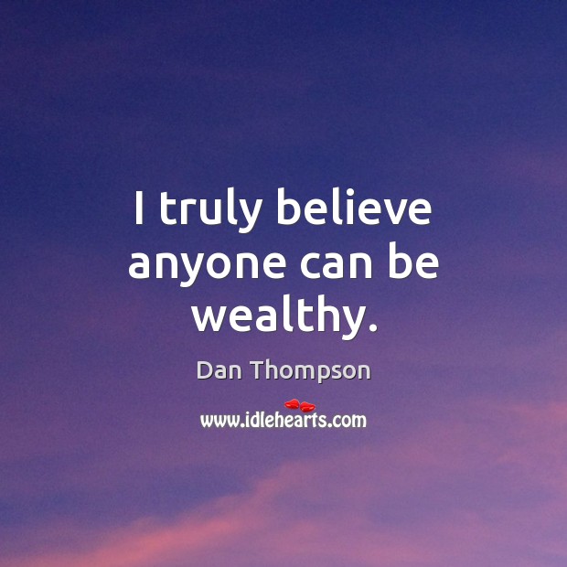 I truly believe anyone can be wealthy. Dan Thompson Picture Quote