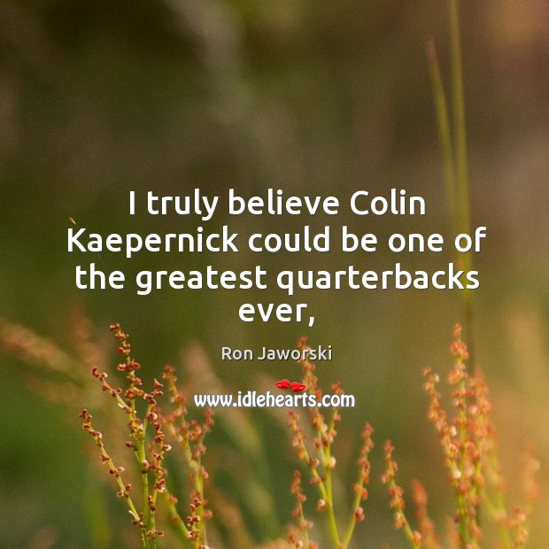 I truly believe Colin Kaepernick could be one of the greatest quarterbacks ever, Ron Jaworski Picture Quote