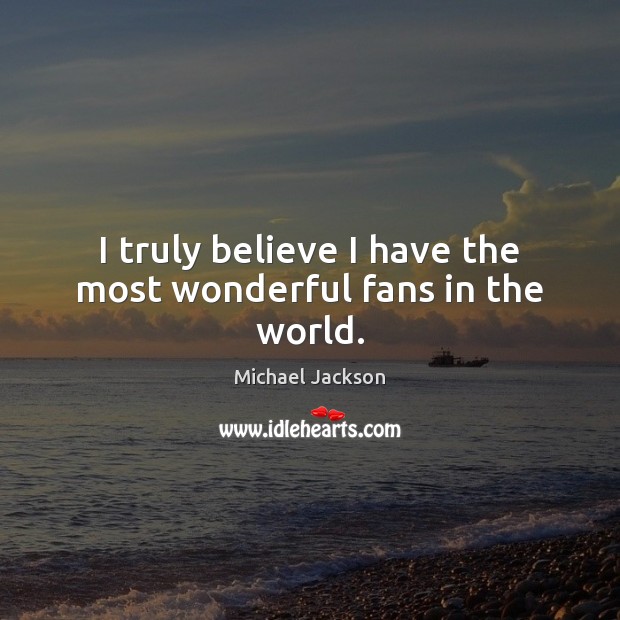 I truly believe I have the most wonderful fans in the world. Michael Jackson Picture Quote