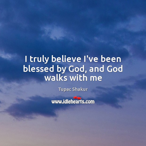 I truly believe I’ve been blessed by God, and God walks with me Tupac Shakur Picture Quote