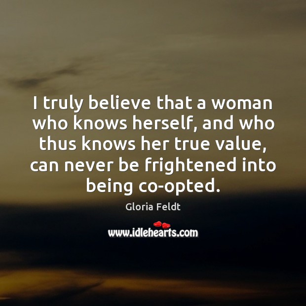 I truly believe that a woman who knows herself, and who thus Gloria Feldt Picture Quote