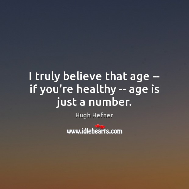 I truly believe that age — if you’re healthy — age is just a number. Hugh Hefner Picture Quote