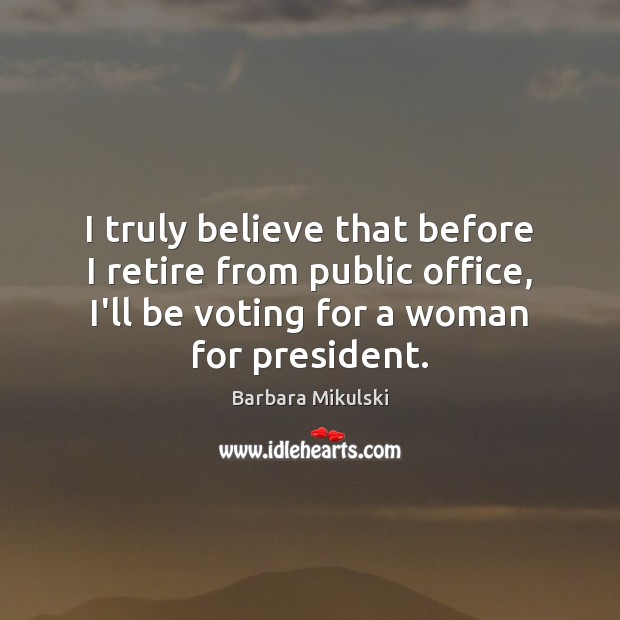 I truly believe that before I retire from public office, I’ll be Vote Quotes Image