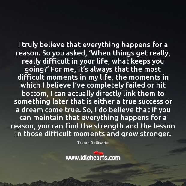I truly believe that everything happens for a reason. So you asked, ‘ Troian Bellisario Picture Quote