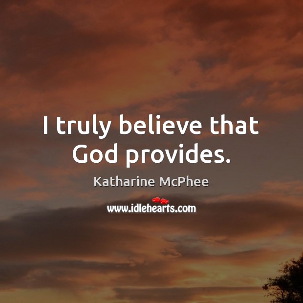 I truly believe that God provides. Katharine McPhee Picture Quote