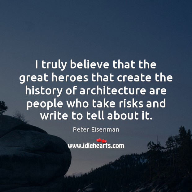 I truly believe that the great heroes that create the history of Peter Eisenman Picture Quote