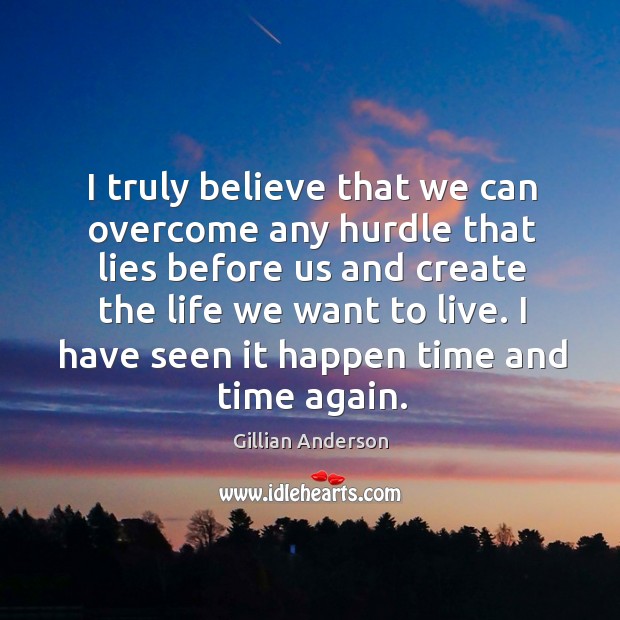 I truly believe that we can overcome any hurdle that lies before us and create the life we want to live. Image