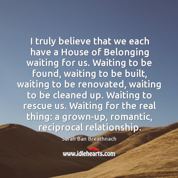 I truly believe that we each have a House of Belonging waiting Sarah Ban Breathnach Picture Quote