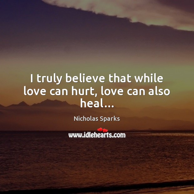 I truly believe that while love can hurt, love can also heal… Nicholas Sparks Picture Quote