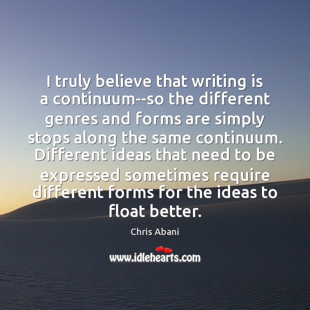 I truly believe that writing is a continuum–so the different genres and Chris Abani Picture Quote